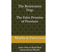 The Retirement Trap: The False Promise of Pensions: Learn How to Build Real Generational Wealth