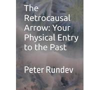 The Retrocausal Arrow: Your Physical Entry to the Past: Peter Rundev