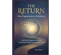 The Return: From Fragmentation to Wholeness: A 100-Day Program to Reclaim Your Power, Energy, and Authentic Self