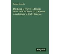 The Return of Prayers : a Treatise herein "How to Discern God's Answers to our Prayers" is Briefly Resolved