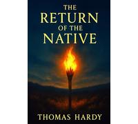 The Return of the Native: An atmospheric literary classic revealing human struggles with identity, nature, and doomed relationships in an isolated rural society