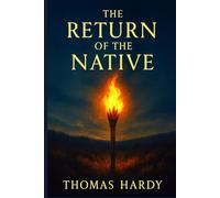 The Return of the Native: An atmospheric literary classic revealing human struggles with identity, nature, and doomed relationships in an isolated rural society