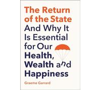 The Return of the State: And Why It Is Essential for Our Health, Wealth and Happiness