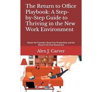 The Return to Office Playbook: A Step-by-Step Guide to Thriving in the New Work Environment: Master the Transition, Boost Your Productivity, and Get Ahead in the Post-Remote Era