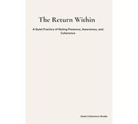 The Return Within: A Quiet Practice of Noting Presence, Awareness, and Coherence