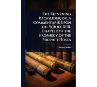 The Retvrning Backslider; or, A Commentarie Upon the Whole XIIII. Chapter of the Prophecy of the Prophet Hosea