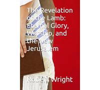 The Revelation of the Lamb: Eternal Glory, Worship, and the New Jerusalem
