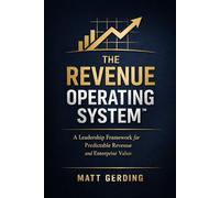 The Revenue Operating System™: A Leadership Framework for Predictable Revenue and Enterprise Value