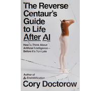 The Reverse Centaur's Guide to Life After AI: How to Think about Artificial Intelligence--Before It's Too Late