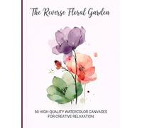 The Reverse Floral Garden: 50 High-Quality Watercolor Canvases for Creative Relaxation.