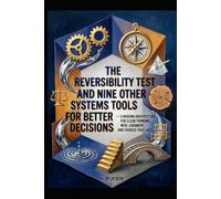 The Reversibility Test and Nine Other Systems Tools for Better Decisions: A Wisdom Architecture for Clear Thinking, Wise Judgment, and Choices That Last