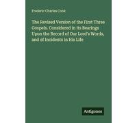 The Revised Version of the First Three Gospels. Considered in its Bearings Upon the Record of Our Lord's Words, and of Incidents in His Life