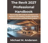 The Revit 2027 Professional Handbook: Step-by-Step BIM Guide for Architects and Designers: 3D Modeling, Families, Rendering, Documentation, and Real-World Projects
