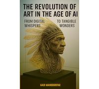 The Revolution of Art in the Age of AI: From Digital Whispers to Tangible Wonders: A practical guide to using AI as a source of inspiration for creating physical art masterpieces in the real world