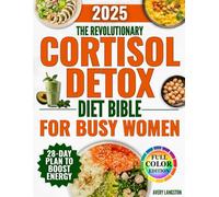 The Revolutionary Cortisol Detox Diet Bible for Busy Women: A 28 Day Plan with Healthy, Quick and Tasty Recipes to Fight Chronic Stress, Eliminate Fatigue and Lose Weight Without Counting Calories