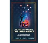 The Revolutionary Words That Forged America: The Definitive Guide to the Declaration of Independence
