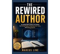 The Rewired Author: An Independent Author's AI System for Writing Faster, Protecting Your Voice and Editing Smarter