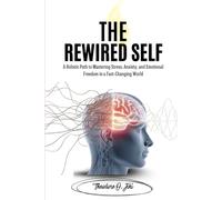 The Rewired Self: A Holistic Path to Mastering Stress, Anxiety, and Emotional Freedom in a Fast changing World