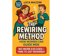 The REWIRING METHOD: How Women Can Guide Men