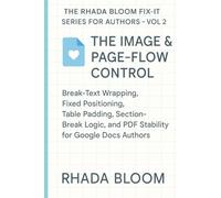 The Rhada Bloom Fix-It Series for Authors - Vol 2: The Image & Page-Flow Control System: Break-Text Wrapping, Fixed Positioning, Table Padding, ... and PDF Stability for Google Docs Authors