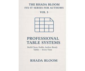 The Rhada Bloom Fix-It Series for Authors - Vol 3: Professional Table Systems: Build Clean, Stable, Author-Ready Tables - Every Time