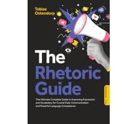 The Rhetoric Guide: The Ultimate Complete Guide to Improving Expression and Vocabulary for Crystal Clear Communication and Powerful Language Competence - Including Workbook
