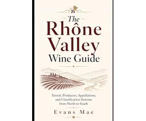 The Rhône Valley Wine Guide: Terroir, Producers, and Classification Systems of Northern and Southern Rhône