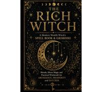 The Rich Witch: The Modern Wealth Witch's Spell Book & Grimoire: Rituals, Moon Magic and Practical Witchcraft for Abundance, Prosperity and Success