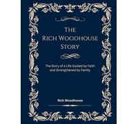The Rich Woodhouse Story: The Story of a Life Guided by Faith and Strengthened by Family