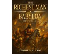 The Richest Man in Babylon (decoded): FULL TEXT Transform ancient wisdom into modern wealth