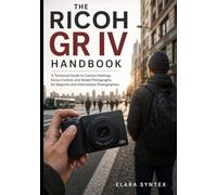 The Ricoh GR IV Handbook: A Technical Guide to Camera Settings, Focus Control, and Street Photography for Beginner and Intermediate Photographers