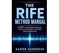 THE RIFE METHOD MANUAL: 1,000+ Essential Rife Frequencies from A to Z and How to Use Them Safely and Effectively