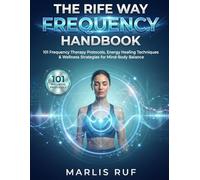 THE RIFE WAY FREQUENCY HANDBOOK: 101 Frequency Therapy Protocols, Energy Healing Techniques & Wellness Strategies for Mind-Body Balance