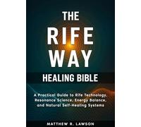 The Rife Way Healing Bible: A Practical Guide to Rife Technology, Resonance Science, Energy Balance, and Natural Self-Healing Systems