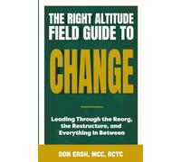 The Right Altitude Field Guide to Change: Leading Through the Reorg, the Restructure, and Everything In Between