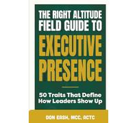 The Right Altitude Field Guide to Executive Presence: 50 Traits That Define How Leaders Show Up