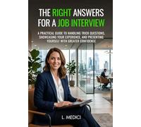 THE RIGHT ANSWERS FOR A JOB INTERVIEW: A Practical Guide to Handling Trick Questions, Showcasing Your Experience, and Presenting Yourself with Greater Confidence