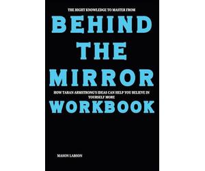 The Right Knowledge to Master from Behind the Mirror Workbook: How Taran Armstrong’s Ideas Can Help You Believe in Yourself More