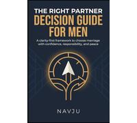 The Right Partner Decision Guide for Men: A clarity-first framework to choose marriage with confidence, responsibility, and peace