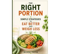 THE RIGHT PORTION: SIMPLE STRATEGIES TO EAT BETTER AND WEIGH LESS