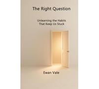 The Right Question: Unlearning the Habits That Keep Us Stuck