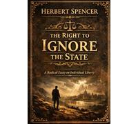 The Right to Ignore the State: A Radical Essay on Individual Liberty and Political Authority