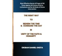 THE RIGHT WAY TO REDEEM THE TIME & COMMAND THE DAY: Most Effective Secret of Prayer for All Times, Against All Forms of Evil or Limitations and for All Kinds of Divine Intervention