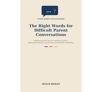 The Right Words for Difficult Parent Conversations: Ready-to-Use Scripts for Handling Conflict, Setting Boundaries, and Communicating with Confidence
