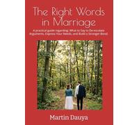 The Right Words in Marriage: A practical guide regarding: What to Say to De-escalate Arguments, Express Your Needs, and Build a Stronger Bond.