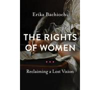 The Rights of Women: Reclaiming a Lost Vision - Bachiochi Erika