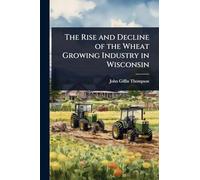 The Rise and Decline of the Wheat Growing Industry in Wisconsin