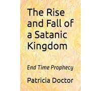 The Rise and Fall of a Satanic Kingdom: End Time Prophecy