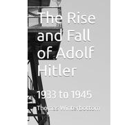 The Rise and Fall of Adolf Hitler: 1933 to 1945