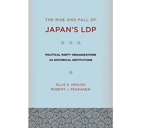 The Rise and Fall of Japan's LDP: Political Party Organizations As Historical Institutions